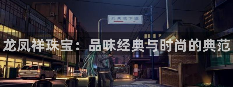 新宝5下载官方：龙凤祥珠宝：品味经典与时尚的典范