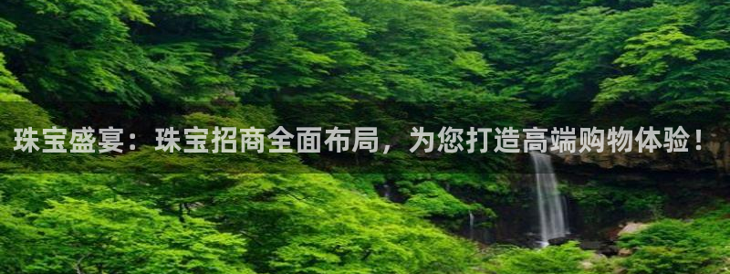 新宝5app手机下载：珠宝盛宴：珠宝招商全面布局，为您打造高端购物体验！