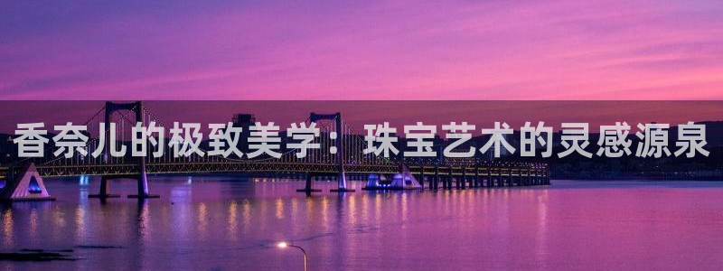 新宝5主管：香奈儿的极致美学：珠宝艺术的灵感源泉
