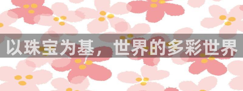 新宝5网址：以珠宝为基，世界的多彩世界