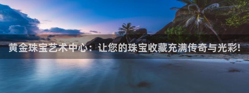 新宝5挂机软件：黄金珠宝艺术中心：让您的珠宝收藏充满传奇与光彩!