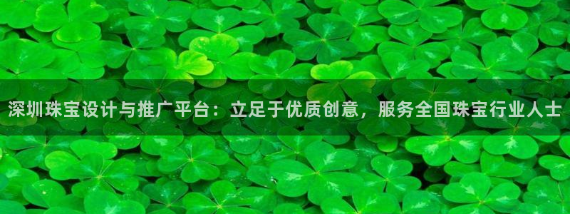 新宝5源码：深圳珠宝设计与推广平台：立足于优质创意，服务全国珠宝行业人士