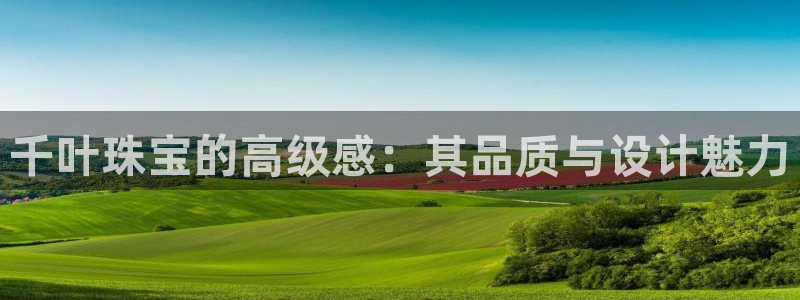新宝5链接：千叶珠宝的高级感：其品质与设计魅力