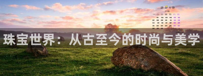 新宝5下载网址：珠宝世界：从古至今的时尚与美学