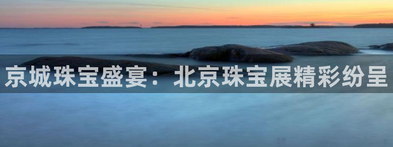 新宝5手机版登录：京城珠宝盛宴：北京珠宝展精彩纷呈