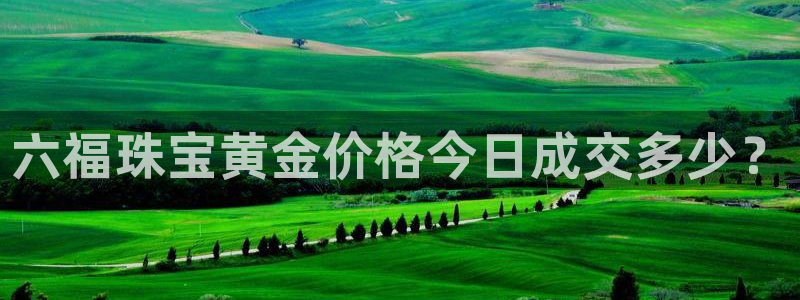 新宝5月：六福珠宝黄金价格今日成交多少？