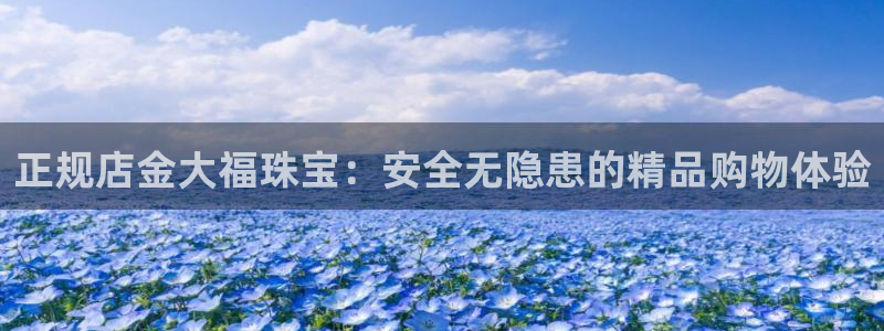 新宝m2O5O5O：正规店金大福珠宝：安全无隐患的精品购物体验