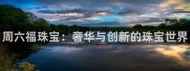 新宝5 888：周六福珠宝：奢华与创新的珠宝世界