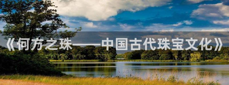 新宝5吕74OOO5：《何方之珠——中国古代珠宝文化》