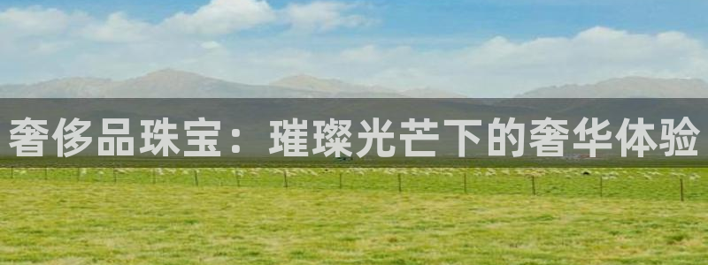 新宝5如何注册登录：奢侈品珠宝：璀璨光芒下的奢华体验