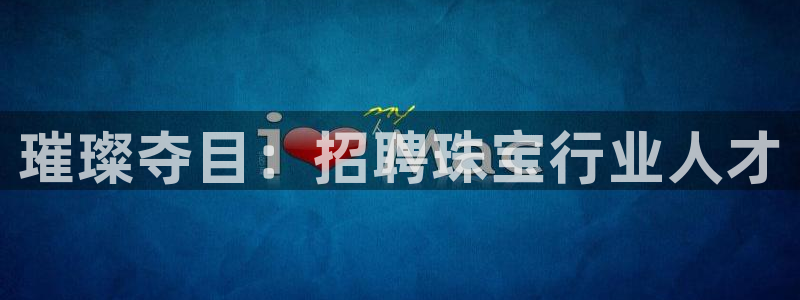 新宝5彩票平台登陆：璀璨夺目：招聘珠宝行业人才