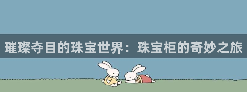 新宝5 唯一：璀璨夺目的珠宝世界：珠宝柜的奇妙之旅