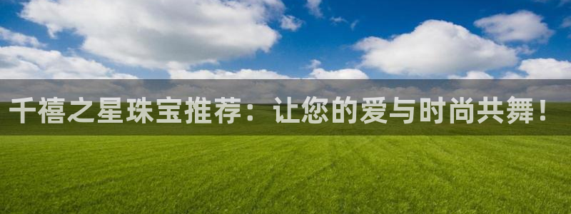 新宝5娱乐都：千禧之星珠宝推荐：让您的爱与时尚共舞！