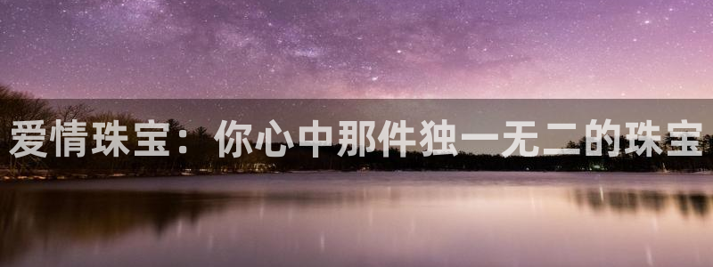 新宝5日740005蔻：爱情珠宝：你心中那件独一无二的珠宝