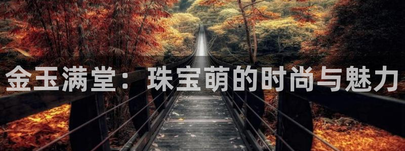 新宝5链接：金玉满堂：珠宝萌的时尚与魅力