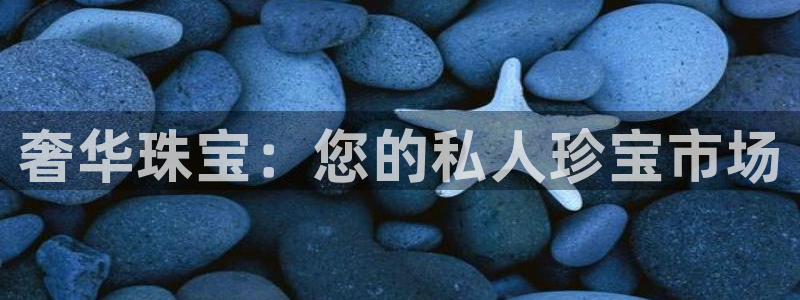 新宝5主管：奢华珠宝：您的私人珍宝市场