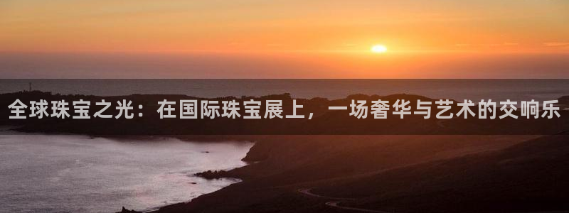 新宝5是什么：全球珠宝之光：在国际珠宝展上，一场奢华与艺术的交响乐