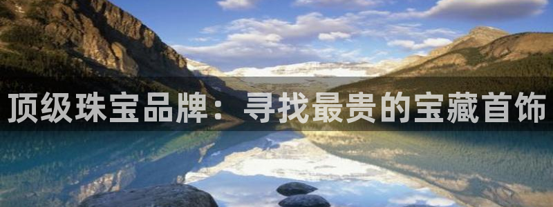 新宝5卫74OOO5：顶级珠宝品牌：寻找最贵的宝藏首饰