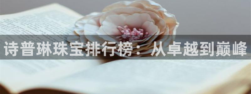 新宝5培训：诗普琳珠宝排行榜：从卓越到巅峰