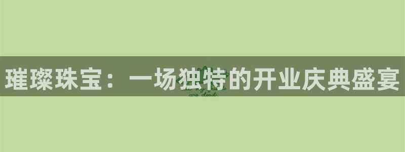 新宝5唯一：璀璨珠宝：一场独特的开业庆典盛宴