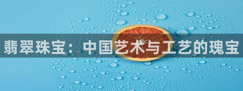 新宝5源码：翡翠珠宝：中国艺术与工艺的瑰宝