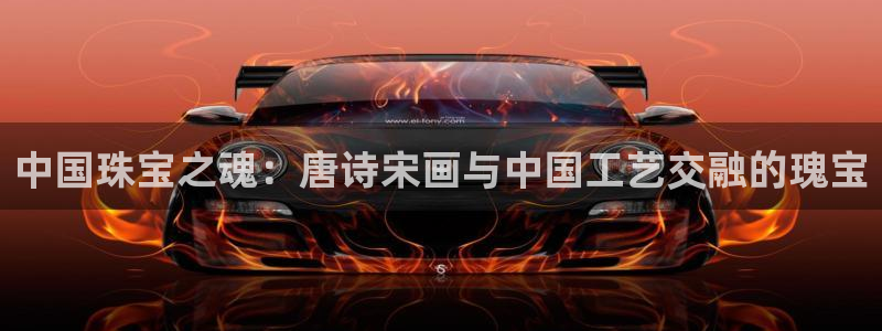 新宝b2O5O5O：中国珠宝之魂：唐诗宋画与中国工艺交融的瑰宝