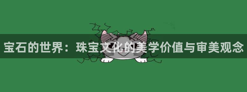 新宝5下载网址：宝石的世界：珠宝文化的美学价值与审美观念