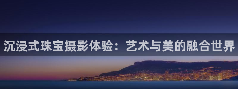 新宝5下载注册：沉浸式珠宝摄影体验：艺术与美的融合世界