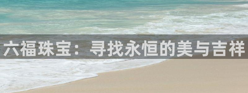 新宝5首页：六福珠宝：寻找永恒的美与吉祥