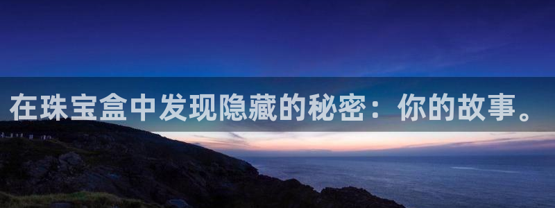 新宝5日：在珠宝盒中发现隐藏的秘密：你的故事。