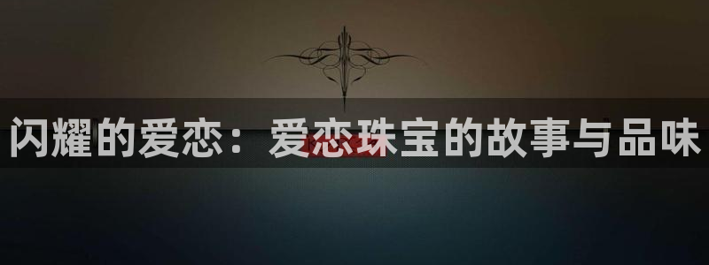 新宝5下载app：闪耀的爱恋：爱恋珠宝的故事与品味