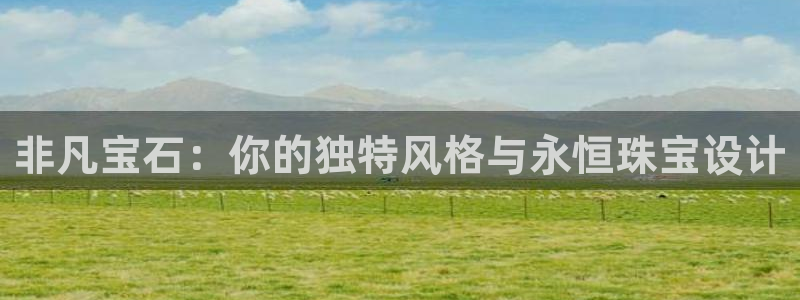 新宝5日：非凡宝石：你的独特风格与永恒珠宝设计