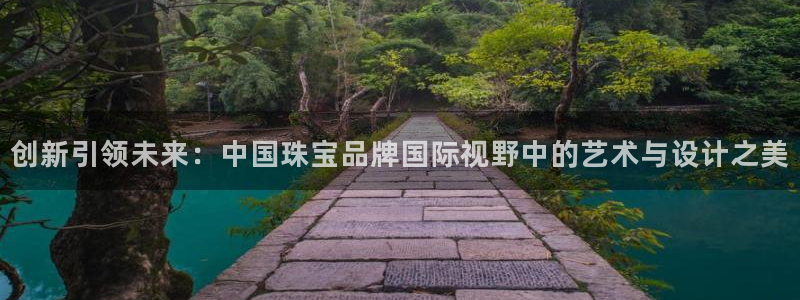 新宝5策略：创新引领未来：中国珠宝品牌国际视野中的艺术与设计之美