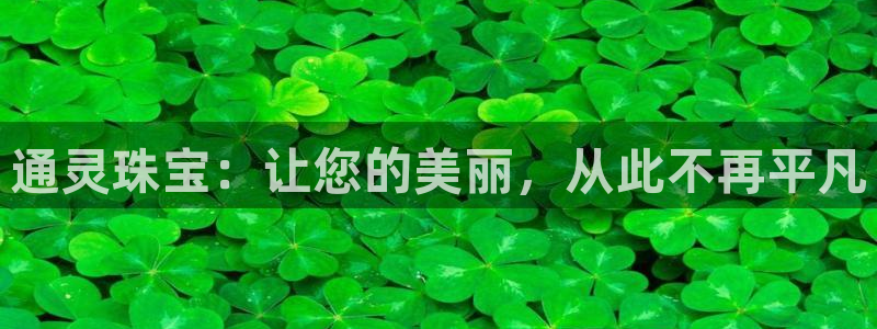 新宝5得74OOO5：通灵珠宝：让您的美丽，从此不再平凡