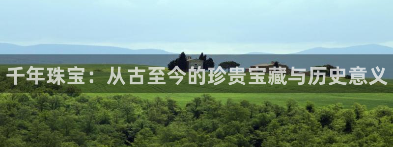 新宝5首页：千年珠宝：从古至今的珍贵宝藏与历史意义