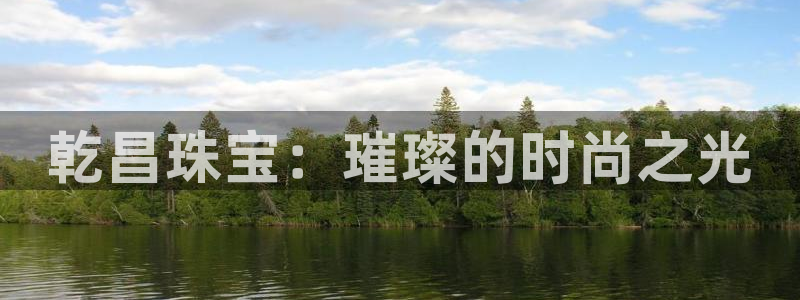 新宝娱乐5：乾昌珠宝：璀璨的时尚之光