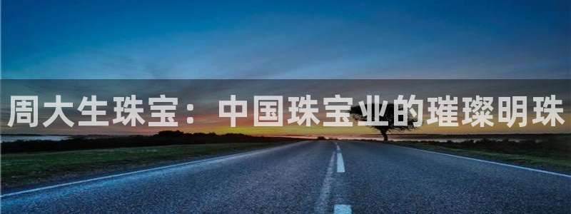 新宝5郑74OOO5：周大生珠宝：中国珠宝业的璀璨明珠