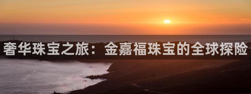 新宝5电脑登录网址：奢华珠宝之旅：金嘉福珠宝的全球探险