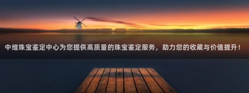 新宝5找找74OOO5：中维珠宝鉴定中心为您提供高质量的珠宝鉴定服务，助力您的收