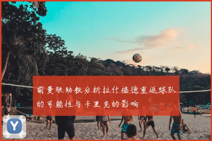 前曼联助教分析拉什福德重返球队的可能性与卡里克的影响