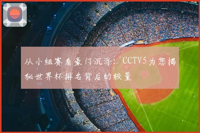 从小组赛看豪门沉浮：CCTV5为您揭秘世界杯排名背后的较量