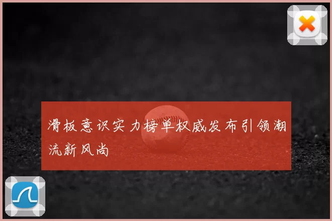 滑板意识实力榜单权威发布引领潮流新风尚
