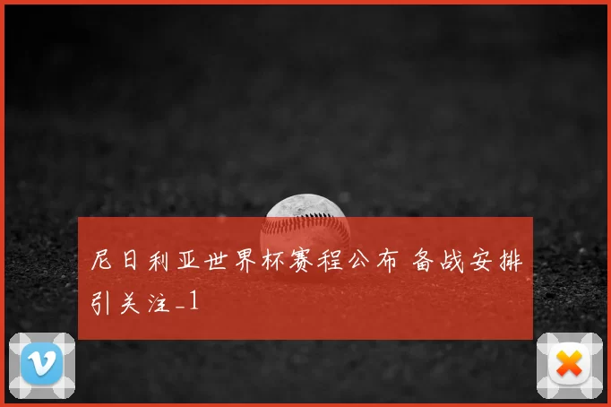尼日利亚世界杯赛程公布 备战安排引关注_1