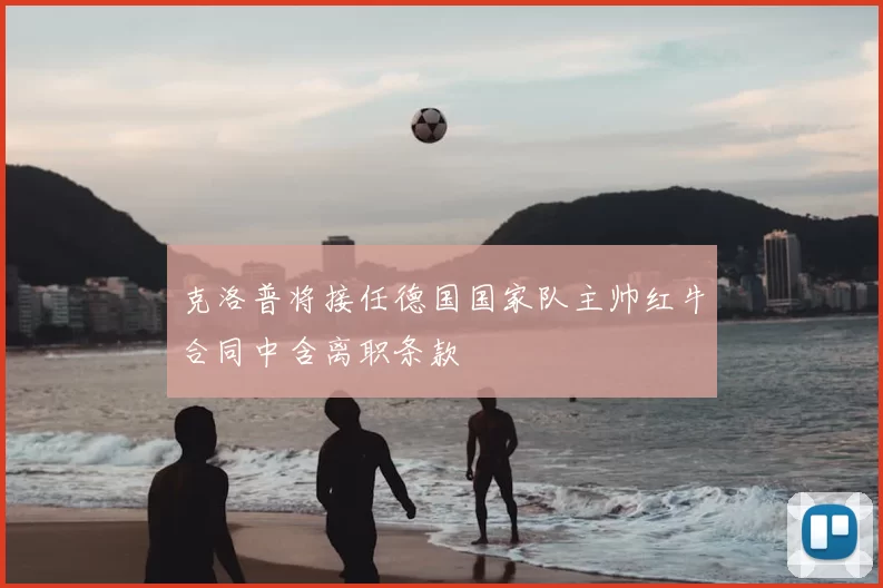 克洛普将接任德国国家队主帅红牛合同中含离职条款