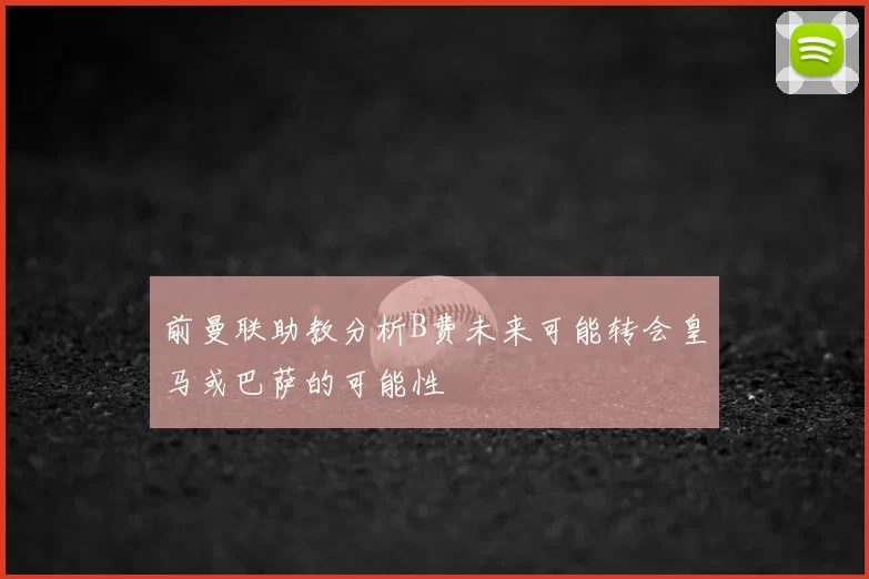 前曼联助教分析B费未来可能转会皇马或巴萨的可能性