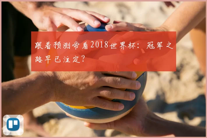 跟着预测帝看2018世界杯:冠军之路早已注定?