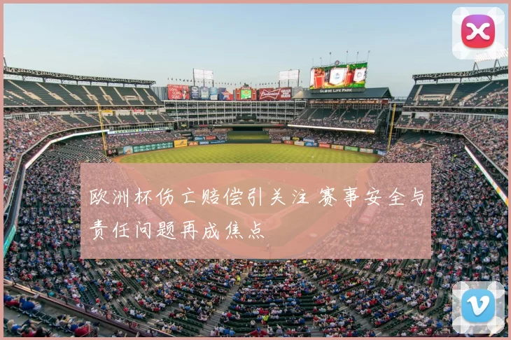 欧洲杯伤亡赔偿引关注 赛事安全与责任问题再成焦点