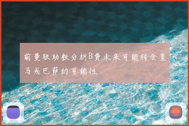 前曼联助教分析B费未来可能转会皇马或巴萨的可能性