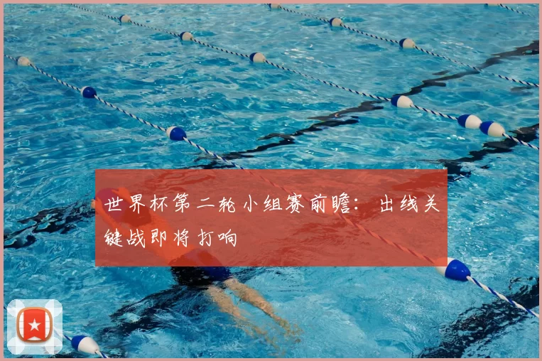 世界杯第二轮小组赛前瞻:出线关键战即将打响