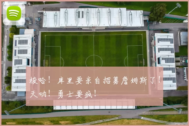 梭哈！库里要亲自招募詹姆斯了！天呐！勇士要疯！